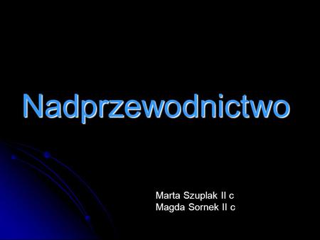 Nadprzewodnictwo Marta Szuplak II c Magda Sornek II c.