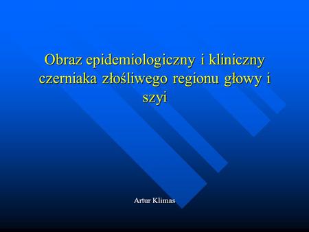 Obraz epidemiologiczny i kliniczny czerniaka złośliwego regionu głowy i szyi Artur Klimas.