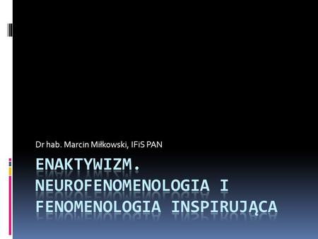 Enaktywizm. Neurofenomenologia i fenomenologia inspirująca