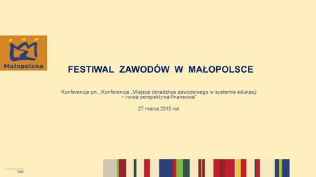 FESTIWAL ZAWODÓW W MAŁOPOLSCE Konferencja pn. „Konferencja „Miejsce doradztwa zawodowego w systemie edukacji – nowa perspektywa finansowa” 27 marca 2015.