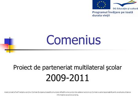 Comenius Proiect de parteneriat multilateral şcolar 2009-2011 Acest proiect a fost finanţat cu sprijinul Comisiei Europene. Această comunicare reflectă.