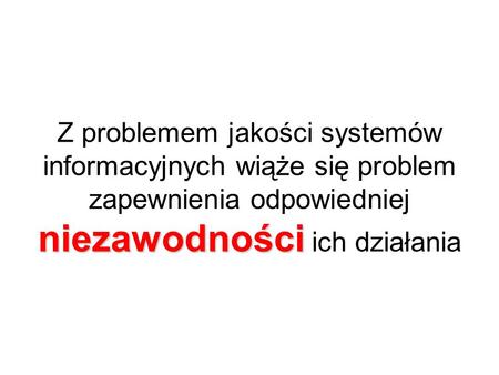 niezawodności Z problemem jakości systemów informacyjnych wiąże się problem zapewnienia odpowiedniej niezawodności ich działania.