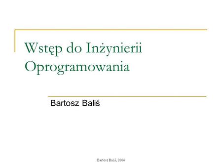 Bartosz Baliś, 2006 Wstęp do Inżynierii Oprogramowania Bartosz Baliś.