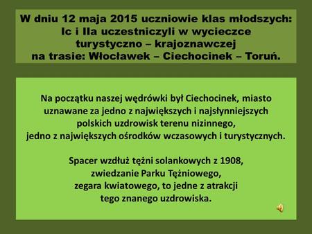 W dniu 12 maja 2015 uczniowie klas młodszych: Ic i IIa uczestniczyli w wycieczce turystyczno – krajoznawczej na trasie: Włocławek – Ciechocinek – Toruń.