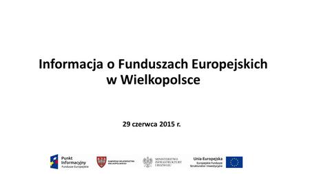 Informacja o Funduszach Europejskich w Wielkopolsce 29 czerwca 2015 r.