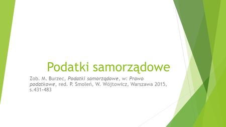 Podatki samorządowe Zob. M. Burzec, Podatki samorządowe, w: Prawo podatkowe, red. P. Smoleń, W. Wójtowicz, Warszawa 2015, s.431-483.