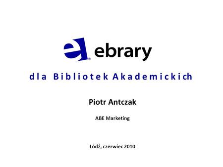D l a B i b l i o t e k A k a d e m i c k i ch Piotr Antczak ABE Marketing Łódź, czerwiec 2010.