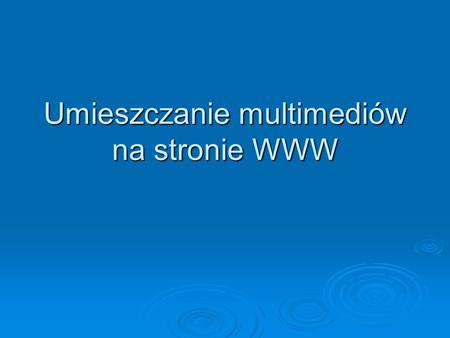 Umieszczanie multimediów na stronie WWW. Co to jest multimadialność?  Multimedialność w dziedzinie komputerów jest najczęściej rozumiana jako możliwość.