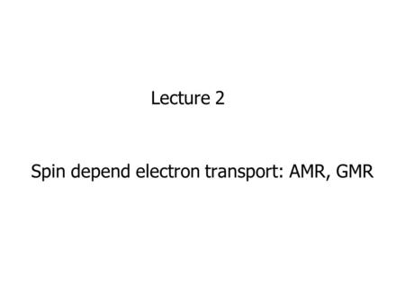 Spin depend electron transport: AMR, GMR Lecture 2.