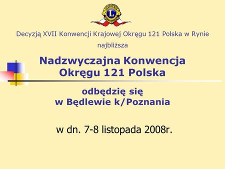 Decyzją XVII Konwencji Krajowej Okręgu 121 Polska w Rynie najbliższa Nadzwyczajna Konwencja Okręgu 121 Polska odbędzię się w Będlewie k/Poznania w dn.