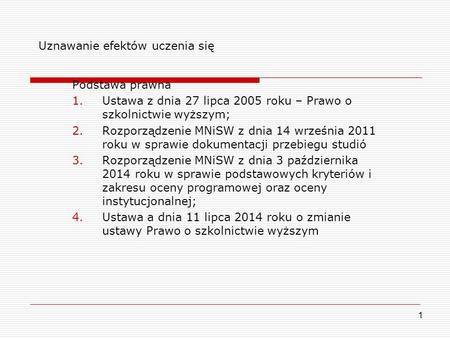 1 Uznawanie efektów uczenia się Podstawa prawna 1.Ustawa z dnia 27 lipca 2005 roku – Prawo o szkolnictwie wyższym; 2.Rozporządzenie MNiSW z dnia 14 września.