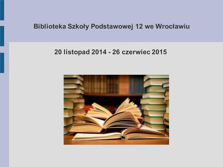 Biblioteka Szkoły Podstawowej 12 we Wrocławiu 20 listopad 2014 - 26 czerwiec 2015.