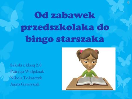 Od zabawek przedszkolaka do bingo starszaka Szko ł a z klas ą 2.0 Patrycja Wal ę dziak Nikola Tokarczyk Agata Gawrysiak.