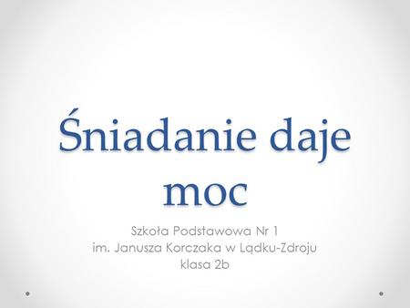 Śniadanie daje moc Szkoła Podstawowa Nr 1 im. Janusza Korczaka w Lądku-Zdroju klasa 2b.