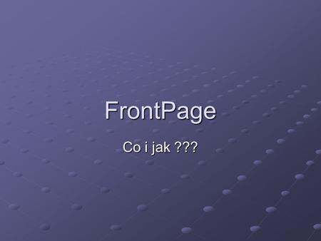 FrontPage Co i jak ???. FrontPage Tworzenie stron internetowych z wykorzystaniem prostych edytorów tekstu (np. Notatnik) jest dość trudne i bardzo pracochłonne.