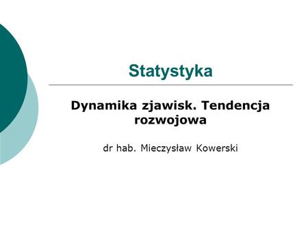 Dynamika zjawisk. Tendencja rozwojowa dr hab. Mieczysław Kowerski