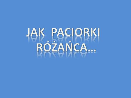 JAK PACIORKI RÓŻAŃCA….