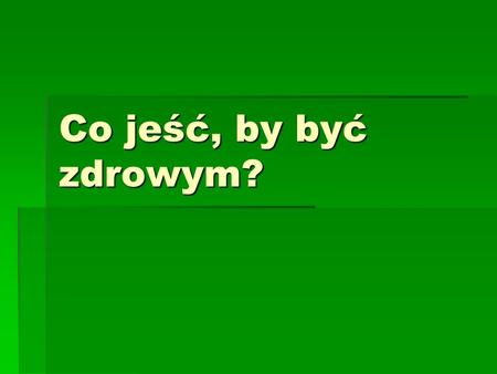 Co jeść, by być zdrowym?.