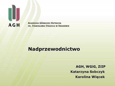 Nadprzewodnictwo AGH, WGiG, ZiIP Katarzyna Sobczyk Karolina Więcek.