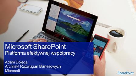 Microsoft SharePoint Platforma efektywnej współpracy Adam Dolega Architekt Rozwiązań Biznesowych Microsoft.
