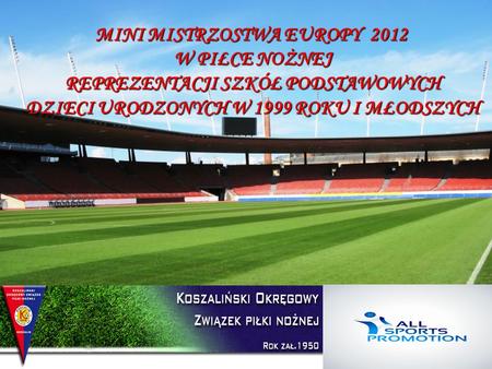 MINI MISTRZOSTWA EUROPY 2012 W PIŁCE NOŻNEJ REPREZENTACJI SZKÓŁ PODSTAWOWYCH DZIECI URODZONYCH W 1999 ROKU I MŁODSZYCH.