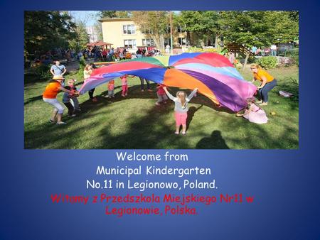 Welcome from Municipal Kindergarten No.11 in Legionowo, Poland. Witamy z Przedszkola Miejskiego Nr11 w Legionowie, Polska.
