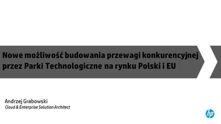 Nowe możliwość budowania przewagi konkurencyjnej przez Parki Technologiczne na rynku Polski i EU Andrzej Grabowski Cloud & Enterprise Solution Architect.