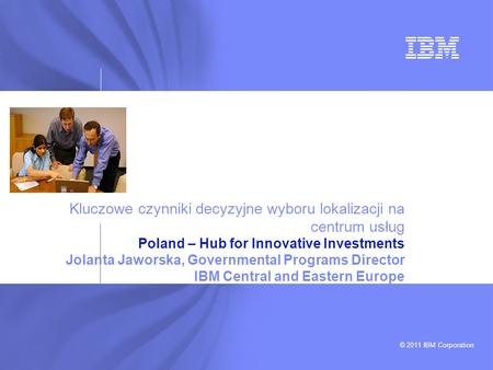 Kluczowe czynniki decyzyjne wyboru lokalizacji na centrum usług Poland – Hub for Innovative Investments Jolanta Jaworska, Governmental Programs Director.