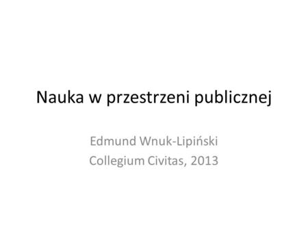 Nauka w przestrzeni publicznej Edmund Wnuk-Lipiński Collegium Civitas, 2013.