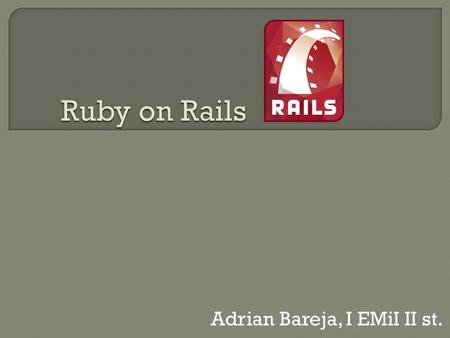 Adrian Bareja, I EMiI II st.. Ruby Rails MVC (Model-View-Controller) Model Widoki Kontrolery.