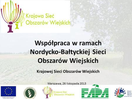 Warszawa, 26 listopada 2013 Współpraca w ramach Nordycko-Bałtyckiej Sieci Obszarów Wiejskich Krajowej Sieci Obszarów Wiejskich.