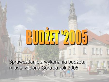 Sprawozdanie z wykonania budżetu miasta Zielona Góra za rok 2005.
