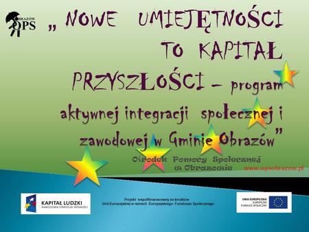 O ś rodek Pomocy Społecznej w Obrazowie www.opsobrazow.pl Projekt współfinansowany ze środków Unii Europejskiej w ramach Europejskiego Funduszu Społecznego.