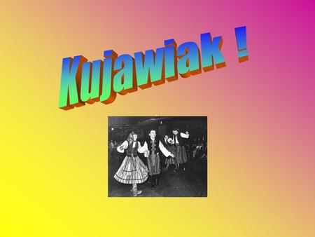 Contents About Kujawiak dance About Kuyavia S. Strzeleckis Kujawiak notes Kuyavias coat of arms Song Quiz.