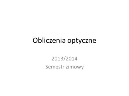 Obliczenia optyczne 2013/2014 Semestr zimowy.