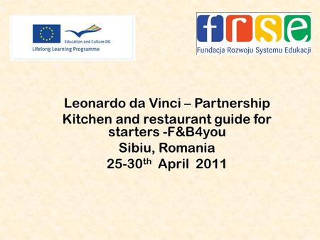 Leonardo da Vinci – Partnership Kitchen and restaurant guide for starters -F&B4you Sibiu, Romania 25-30 th April 2011.