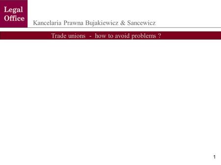 Trade unions - how to avoid problems ? Kancelaria Prawna Bujakiewicz & Sancewicz 1.