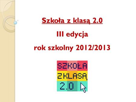 Szkoła z klasą 2.0 III edycja rok szkolny 2012/2013.