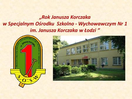 „Rok Janusza Korczaka w Specjalnym Ośrodku Szkolno - Wychowawczym Nr 1 im. Janusza Korczaka w Łodzi ”