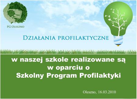 W naszej szkole realizowane są w oparciu o Szkolny Program Profilaktyki Oleszno, 16.03.2010.
