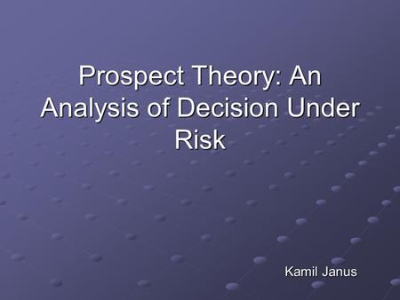 Prospect Theory: An Analysis of Decision Under Risk Kamil Janus.