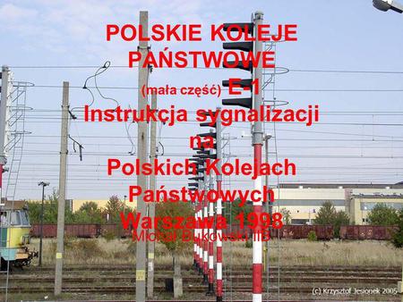POLSKIE KOLEJE PAŃSTWOWE (mała część) E-1 Instrukcja sygnalizacji na Polskich Kolejach Państwowych Warszawa 1998 Michał Bukowski IIB.