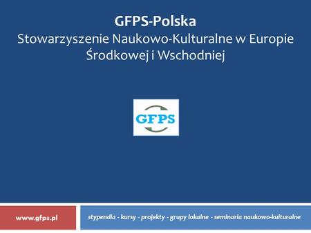 Stypendia - kursy - projekty - grupy lokalne - seminaria naukowo-kulturalne GFPS-Polska Stowarzyszenie Naukowo-Kulturalne w Europie Środkowej i Wschodniej.