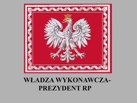 WŁADZA WYKONAWCZA- PREZYDENT RP.