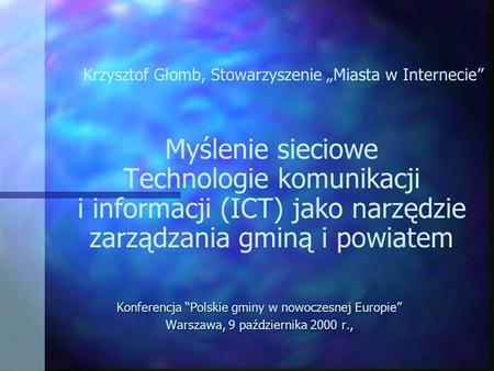 Myślenie sieciowe Technologie komunikacji i informacji (ICT) jako narzędzie zarządzania gminą i powiatem Konferencja Polskie gminy w nowoczesnej Europie.