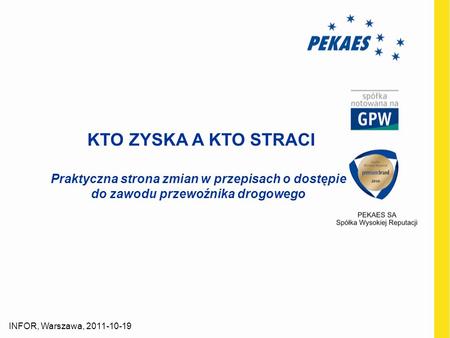KTO ZYSKA A KTO STRACI Praktyczna strona zmian w przepisach o dostępie do zawodu przewoźnika drogowego INFOR, Warszawa, 2011-10-19.