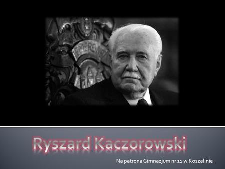 Ryszard Kaczorowski Na patrona Gimnazjum nr 11 w Koszalinie.