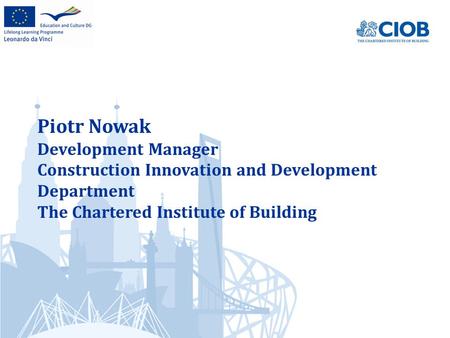 Piotr Nowak Development Manager Construction Innovation and Development Department The Chartered Institute of Building.