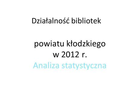 Działalność bibliotek powiatu kłodzkiego w 2012 r. Analiza statystyczna.