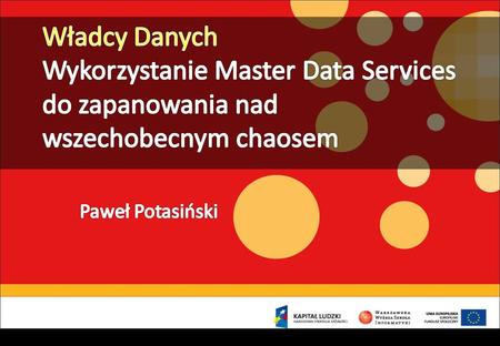 Władcy Danych Wykorzystanie Master Data Services do zapanowania nad wszechobecnym chaosem Paweł Potasiński.